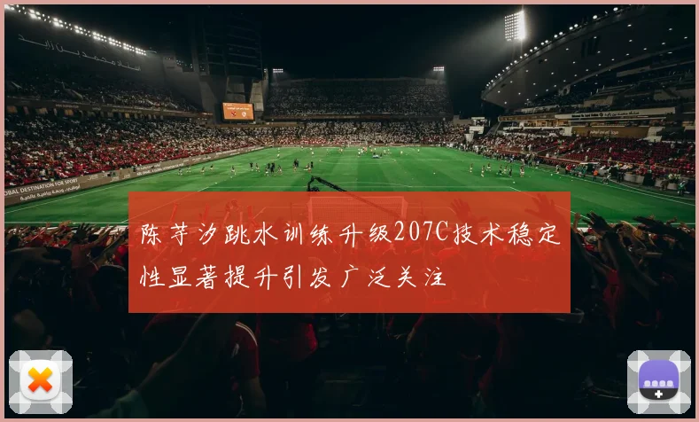陈芋汐跳水训练升级207C技术稳定性显著提升引发广泛关注