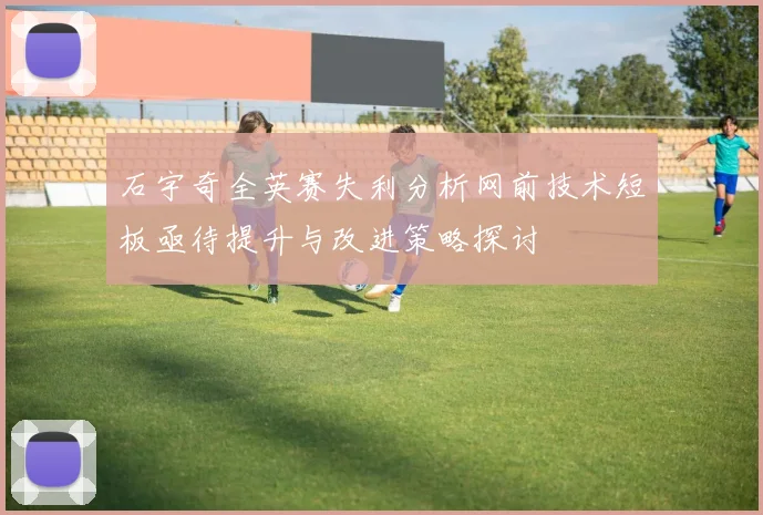 石宇奇全英赛失利分析网前技术短板亟待提升与改进策略探讨