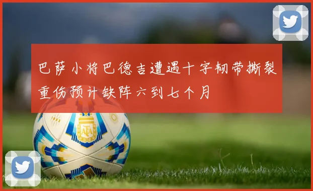 巴萨小将巴德吉遭遇十字韧带撕裂重伤预计缺阵六到七个月