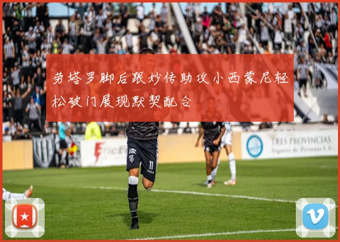 劳塔罗脚后跟妙传助攻小西蒙尼轻松破门展现默契配合