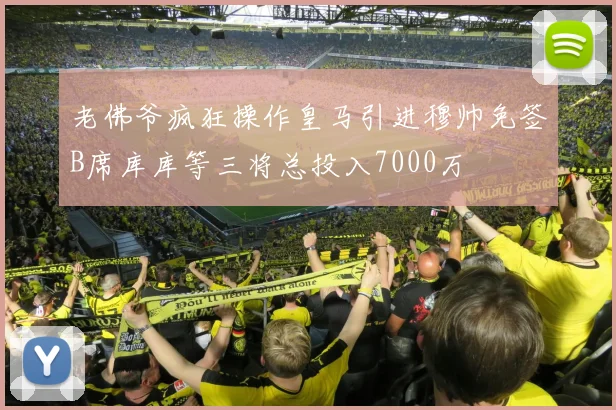 老佛爷疯狂操作皇马引进穆帅免签B席库库等三将总投入7000万