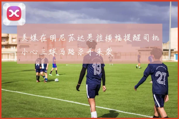 美媒在明尼苏达悬挂横幅提醒司机小心三球马路杀手来袭