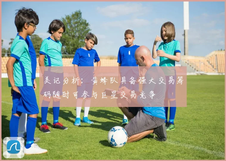 美记分析：黄蜂队具备强大交易筹码随时可参与巨星交易竞争