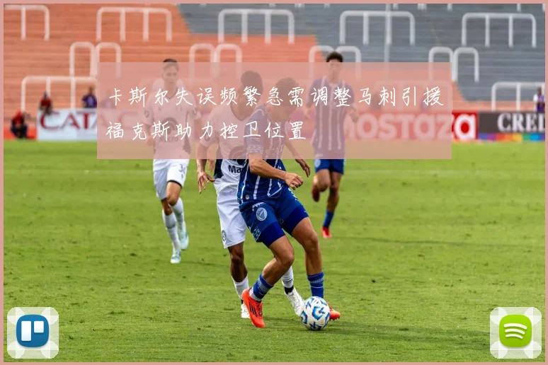 卡斯尔失误频繁急需调整马刺引援福克斯助力控卫位置