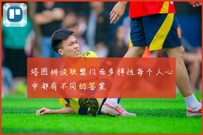 塔图姆谈联盟门面多样性每个人心中都有不同的答案