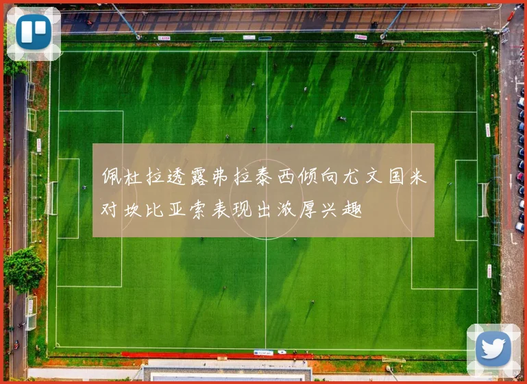 佩杜拉透露弗拉泰西倾向尤文国米对坎比亚索表现出浓厚兴趣