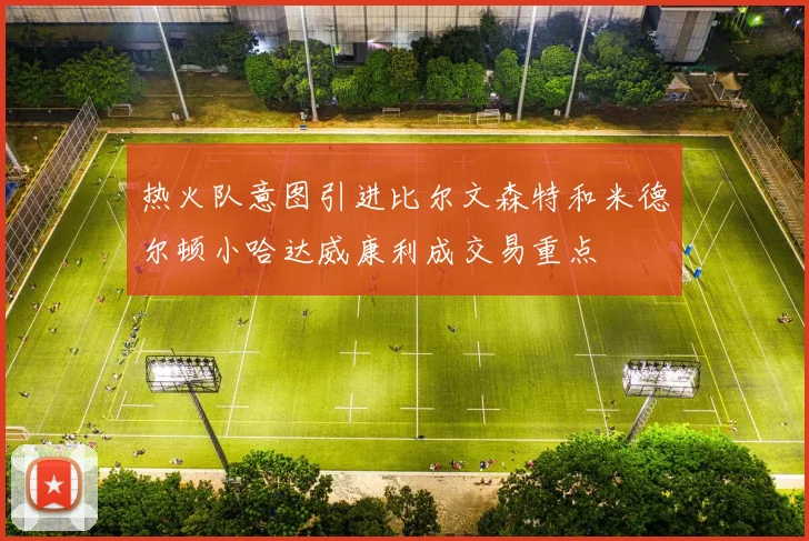 热火队意图引进比尔文森特和米德尔顿小哈达威康利成交易重点