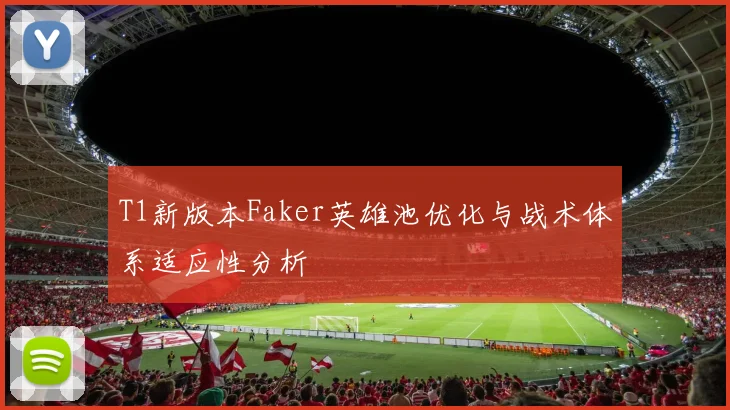 T1新版本Faker英雄池优化与战术体系适应性分析