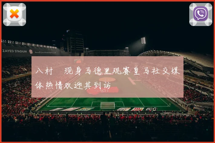 八村塁现身马德里观赛皇马社交媒体热情欢迎其到访